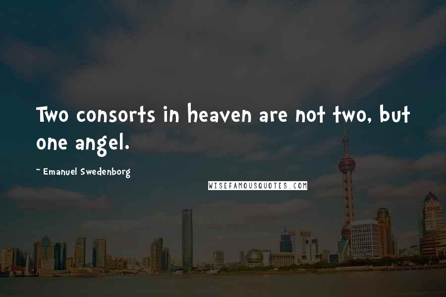 Emanuel Swedenborg Quotes: Two consorts in heaven are not two, but one angel.