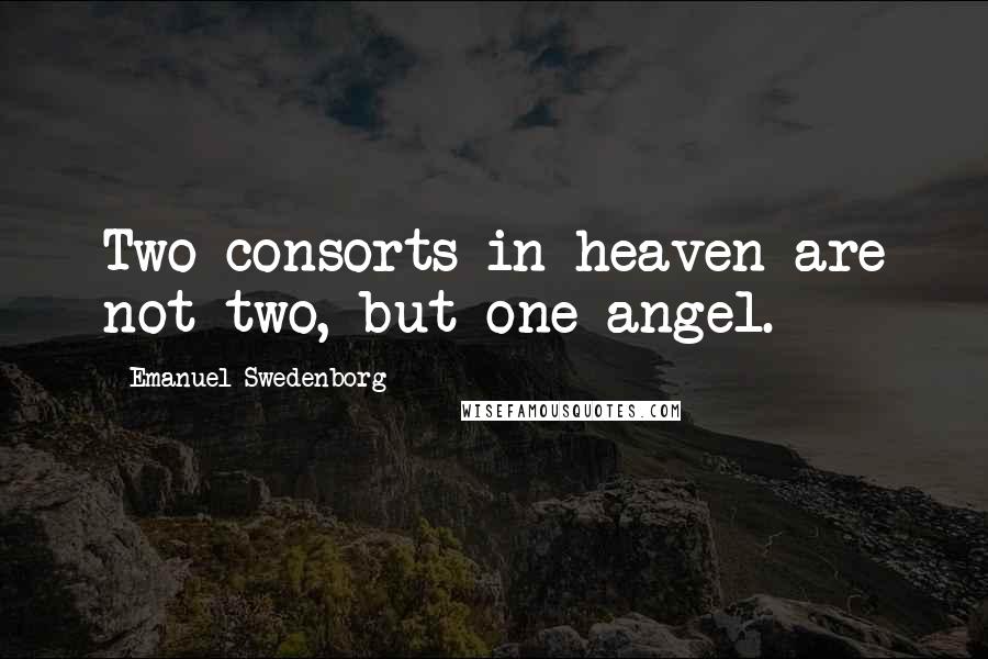 Emanuel Swedenborg Quotes: Two consorts in heaven are not two, but one angel.