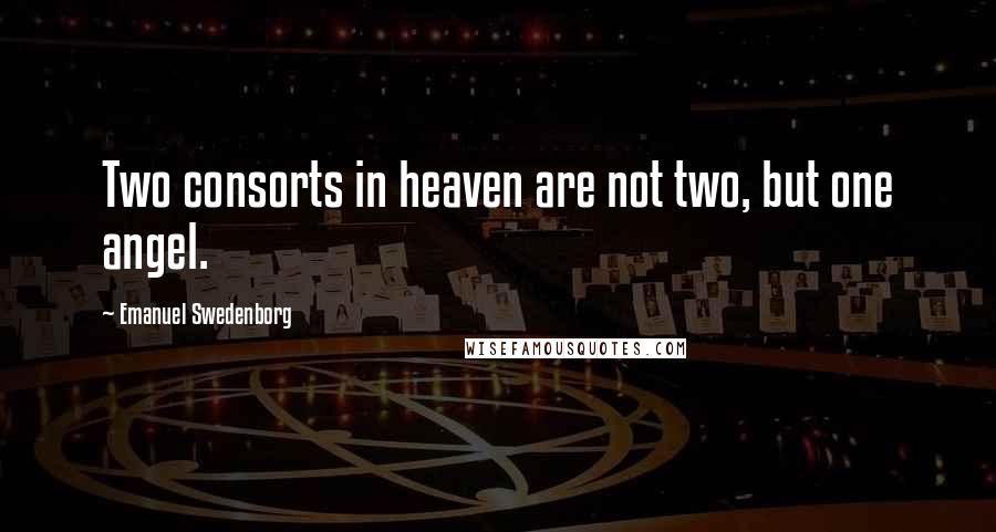 Emanuel Swedenborg Quotes: Two consorts in heaven are not two, but one angel.