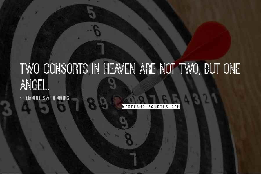 Emanuel Swedenborg Quotes: Two consorts in heaven are not two, but one angel.