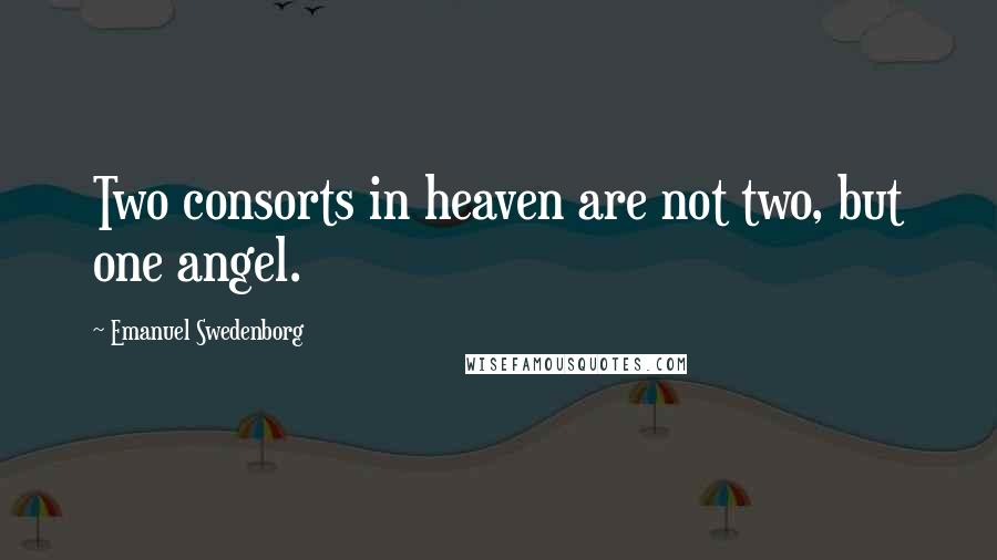 Emanuel Swedenborg Quotes: Two consorts in heaven are not two, but one angel.