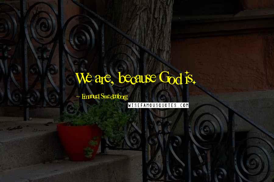 Emanuel Swedenborg Quotes: We are, because God is.