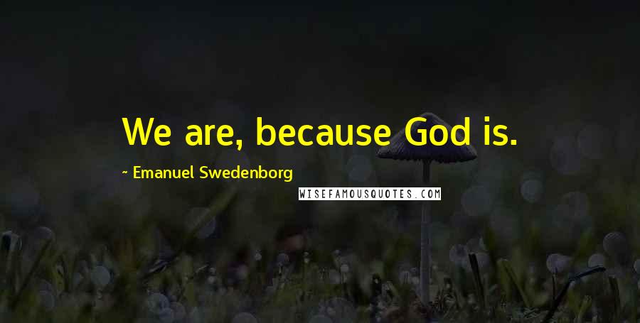 Emanuel Swedenborg Quotes: We are, because God is.