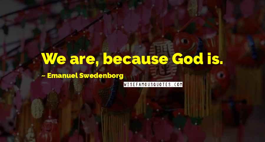 Emanuel Swedenborg Quotes: We are, because God is.