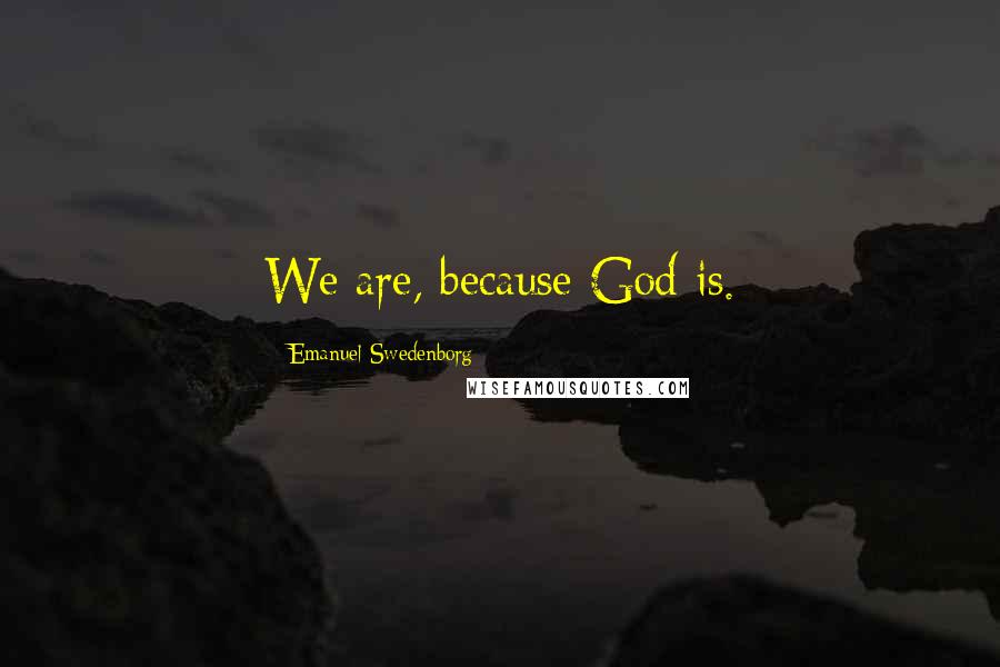 Emanuel Swedenborg Quotes: We are, because God is.