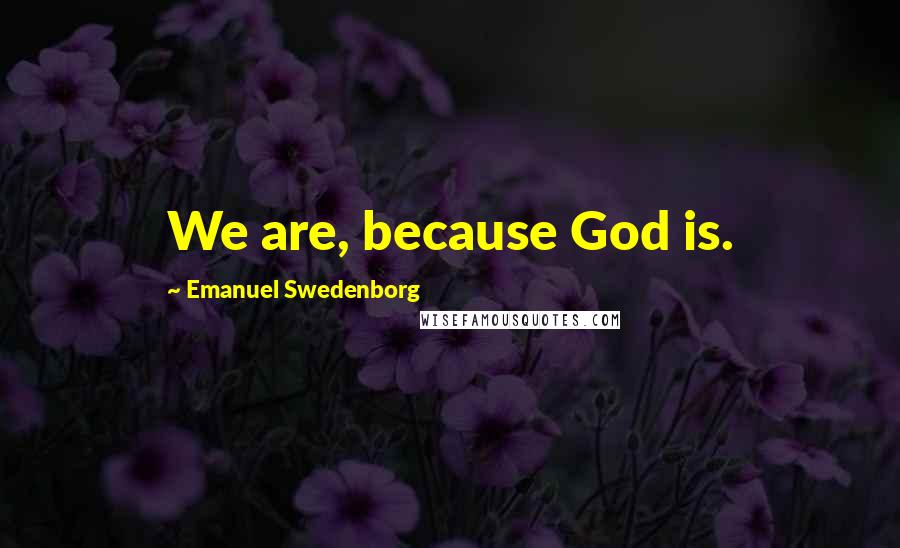 Emanuel Swedenborg Quotes: We are, because God is.