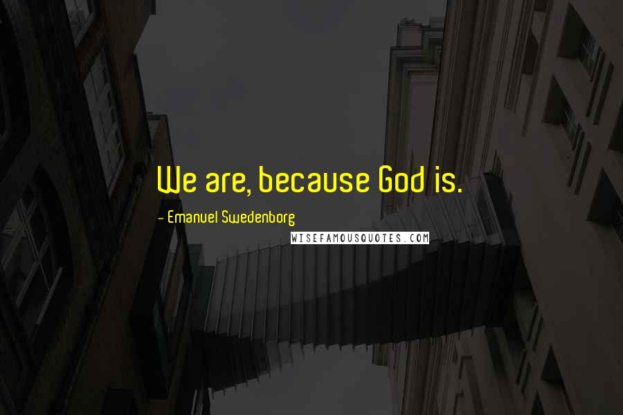 Emanuel Swedenborg Quotes: We are, because God is.