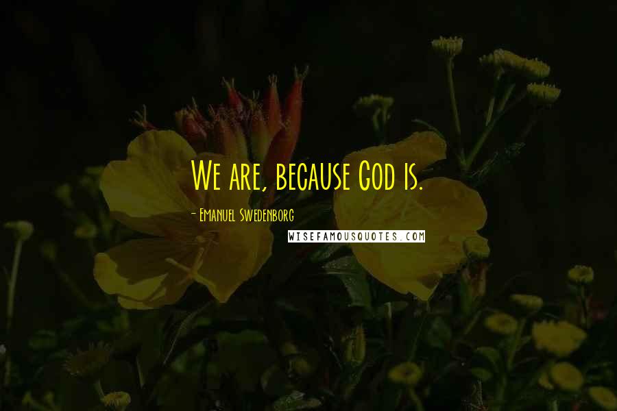 Emanuel Swedenborg Quotes: We are, because God is.