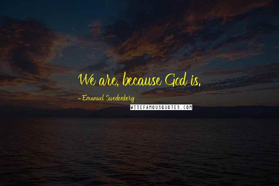 Emanuel Swedenborg Quotes: We are, because God is.