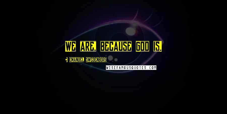 Emanuel Swedenborg Quotes: We are, because God is.