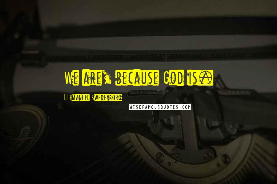 Emanuel Swedenborg Quotes: We are, because God is.