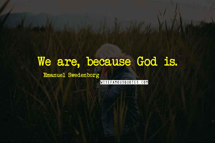 Emanuel Swedenborg Quotes: We are, because God is.