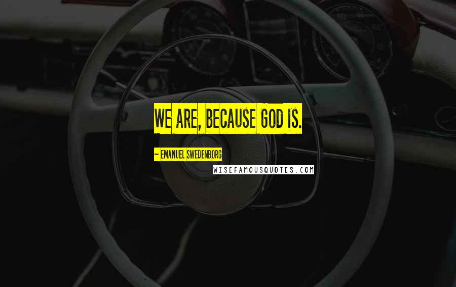 Emanuel Swedenborg Quotes: We are, because God is.