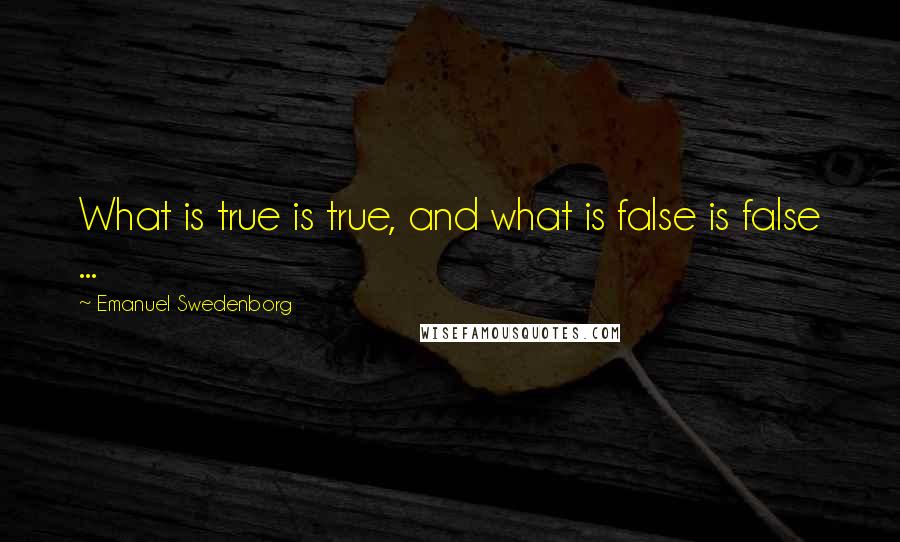 Emanuel Swedenborg Quotes: What is true is true, and what is false is false ...