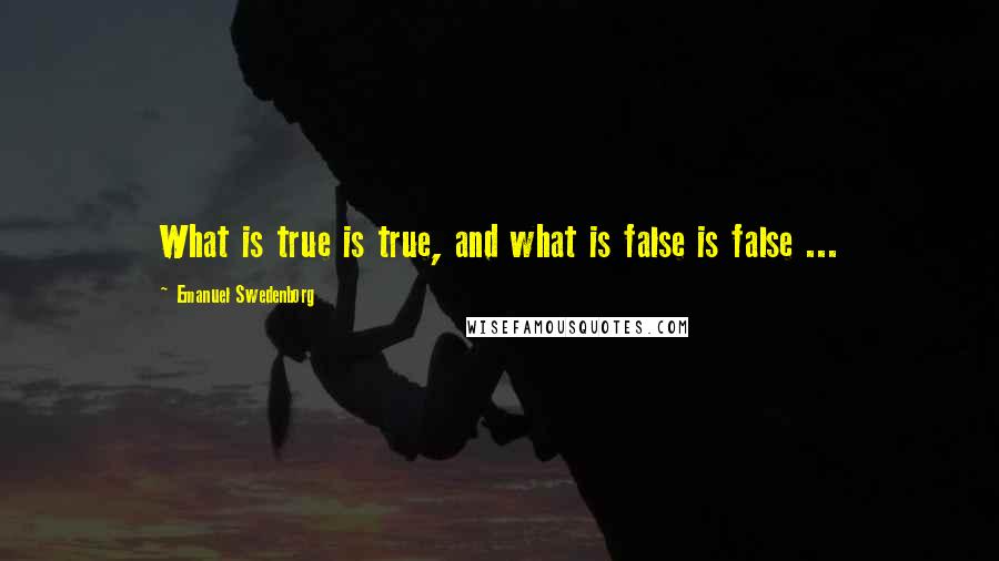 Emanuel Swedenborg Quotes: What is true is true, and what is false is false ...