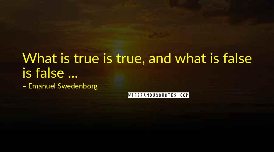 Emanuel Swedenborg Quotes: What is true is true, and what is false is false ...