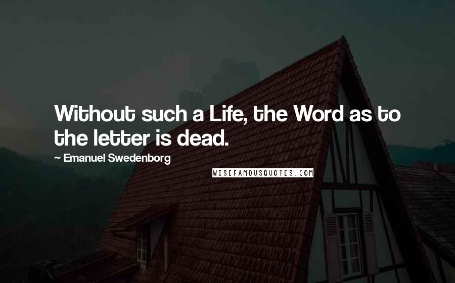 Emanuel Swedenborg Quotes: Without such a Life, the Word as to the letter is dead.