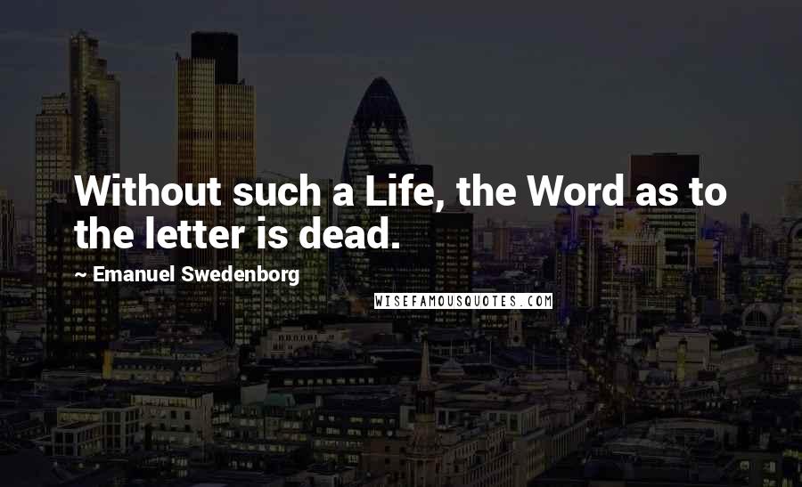 Emanuel Swedenborg Quotes: Without such a Life, the Word as to the letter is dead.