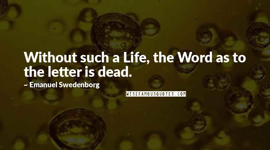 Emanuel Swedenborg Quotes: Without such a Life, the Word as to the letter is dead.