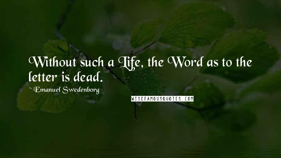 Emanuel Swedenborg Quotes: Without such a Life, the Word as to the letter is dead.
