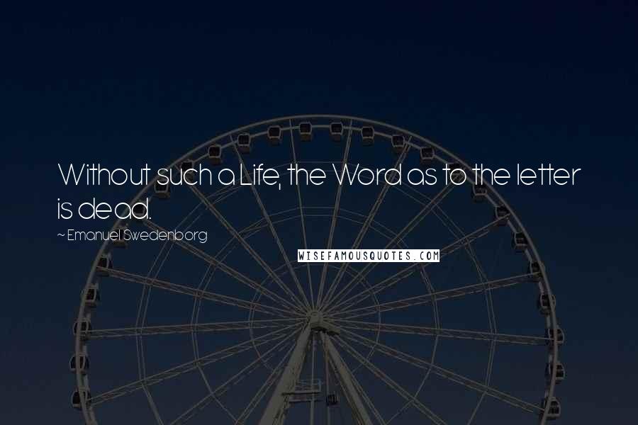 Emanuel Swedenborg Quotes: Without such a Life, the Word as to the letter is dead.