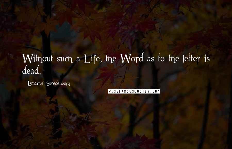 Emanuel Swedenborg Quotes: Without such a Life, the Word as to the letter is dead.