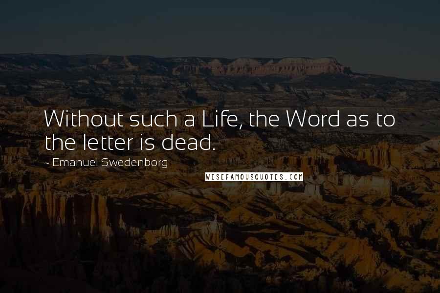 Emanuel Swedenborg Quotes: Without such a Life, the Word as to the letter is dead.