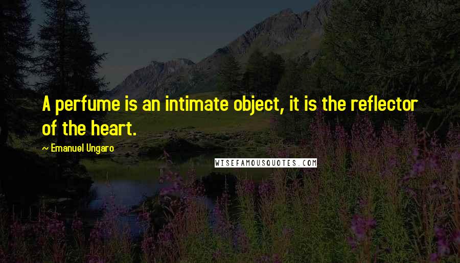 Emanuel Ungaro Quotes: A perfume is an intimate object, it is the reflector of the heart.