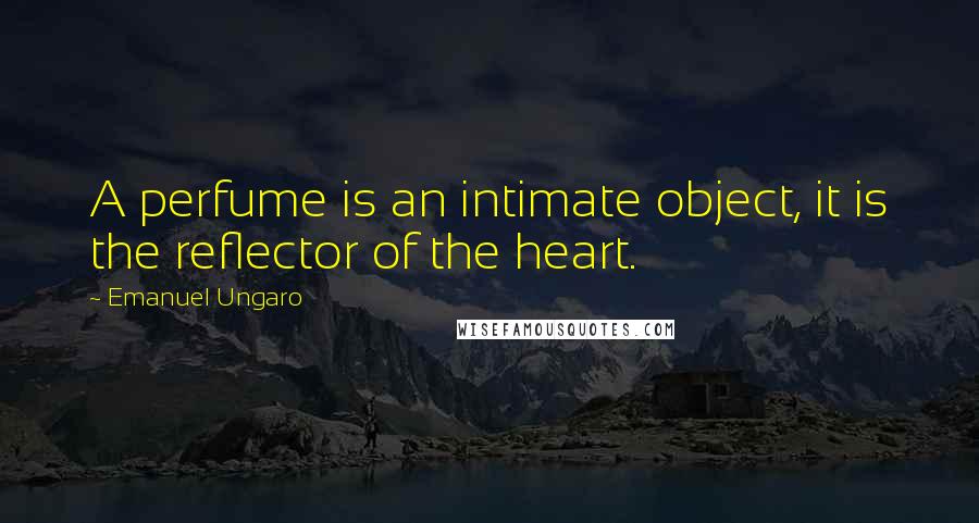 Emanuel Ungaro Quotes: A perfume is an intimate object, it is the reflector of the heart.