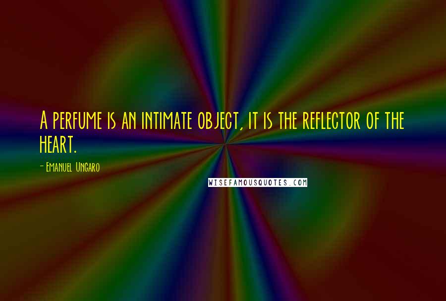 Emanuel Ungaro Quotes: A perfume is an intimate object, it is the reflector of the heart.