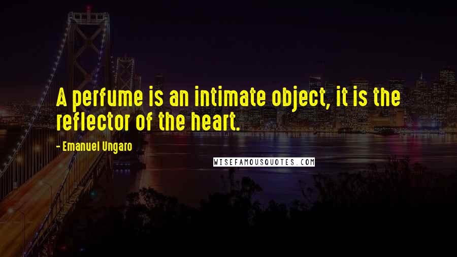 Emanuel Ungaro Quotes: A perfume is an intimate object, it is the reflector of the heart.