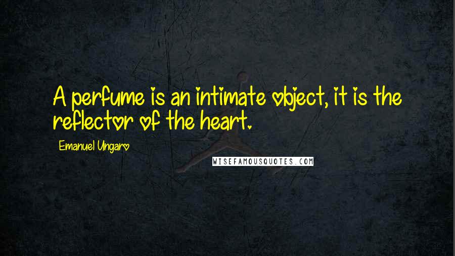 Emanuel Ungaro Quotes: A perfume is an intimate object, it is the reflector of the heart.