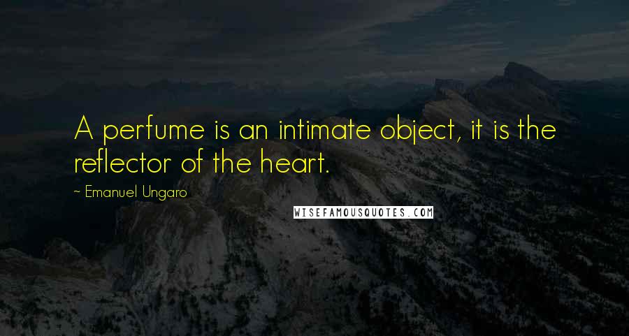 Emanuel Ungaro Quotes: A perfume is an intimate object, it is the reflector of the heart.