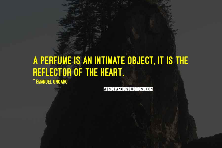 Emanuel Ungaro Quotes: A perfume is an intimate object, it is the reflector of the heart.