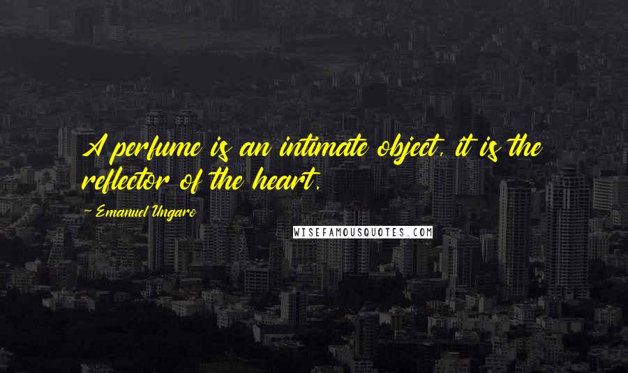 Emanuel Ungaro Quotes: A perfume is an intimate object, it is the reflector of the heart.
