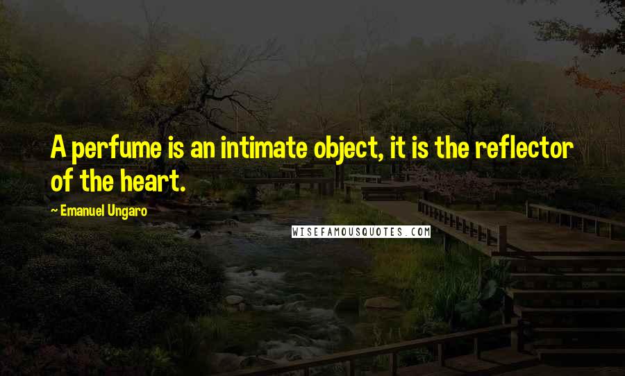 Emanuel Ungaro Quotes: A perfume is an intimate object, it is the reflector of the heart.