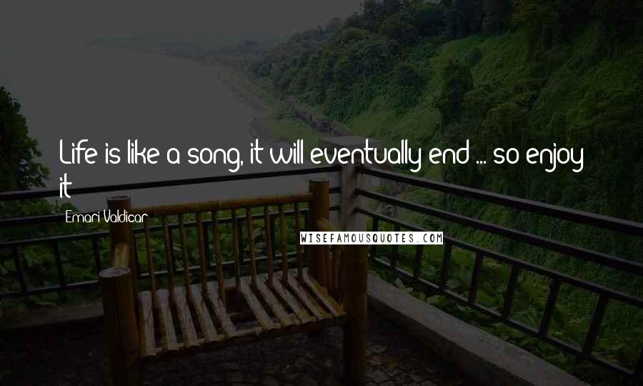 Emari Valdicar Quotes: Life is like a song, it will eventually end ... so enjoy it!