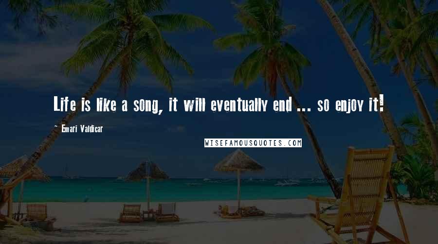 Emari Valdicar Quotes: Life is like a song, it will eventually end ... so enjoy it!