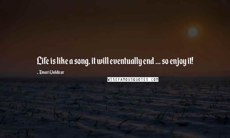 Emari Valdicar Quotes: Life is like a song, it will eventually end ... so enjoy it!