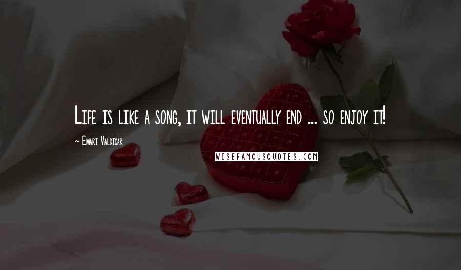 Emari Valdicar Quotes: Life is like a song, it will eventually end ... so enjoy it!