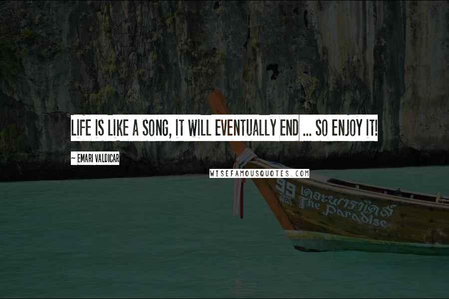 Emari Valdicar Quotes: Life is like a song, it will eventually end ... so enjoy it!