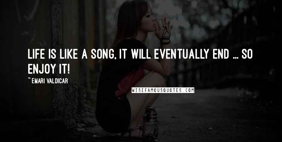 Emari Valdicar Quotes: Life is like a song, it will eventually end ... so enjoy it!