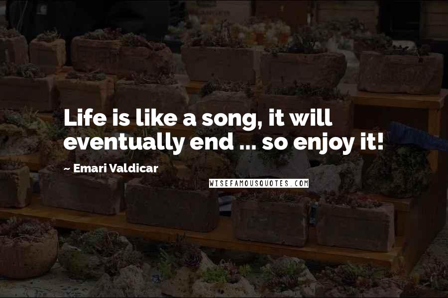 Emari Valdicar Quotes: Life is like a song, it will eventually end ... so enjoy it!