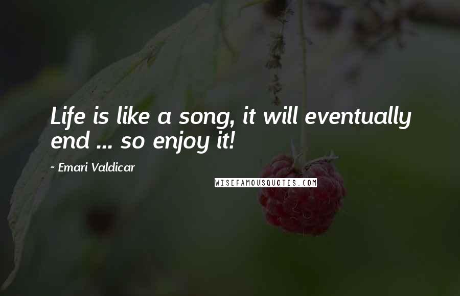 Emari Valdicar Quotes: Life is like a song, it will eventually end ... so enjoy it!