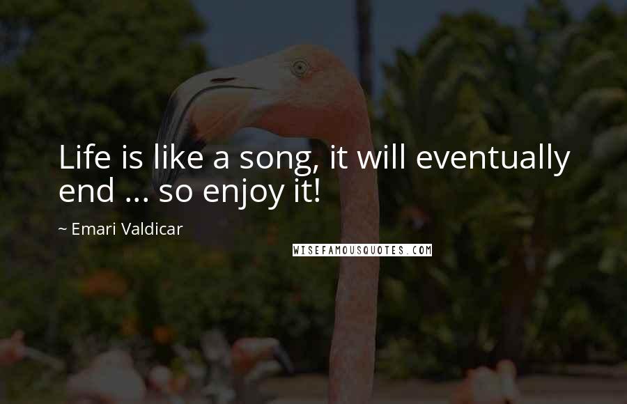 Emari Valdicar Quotes: Life is like a song, it will eventually end ... so enjoy it!