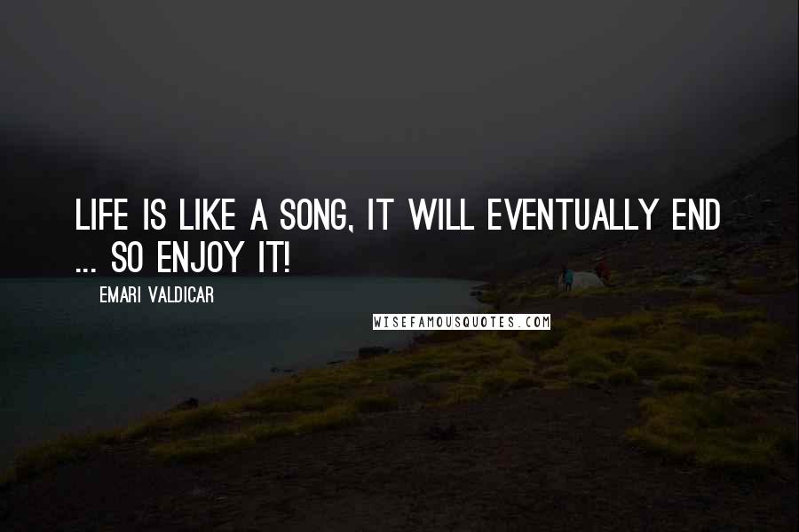 Emari Valdicar Quotes: Life is like a song, it will eventually end ... so enjoy it!