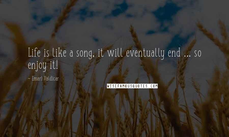 Emari Valdicar Quotes: Life is like a song, it will eventually end ... so enjoy it!