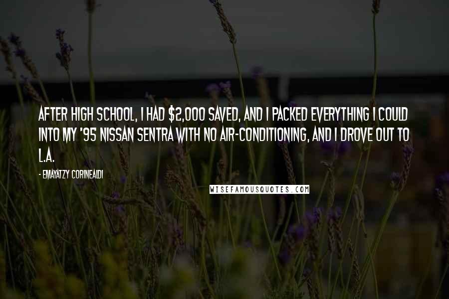 Emayatzy Corinealdi Quotes: After high school, I had $2,000 saved, and I packed everything I could into my '95 Nissan Sentra with no air-conditioning, and I drove out to L.A.