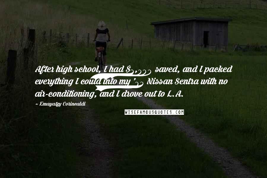 Emayatzy Corinealdi Quotes: After high school, I had $2,000 saved, and I packed everything I could into my '95 Nissan Sentra with no air-conditioning, and I drove out to L.A.