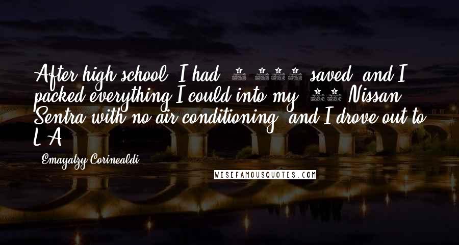 Emayatzy Corinealdi Quotes: After high school, I had $2,000 saved, and I packed everything I could into my '95 Nissan Sentra with no air-conditioning, and I drove out to L.A.